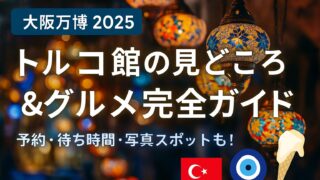 【大阪万博2025】トルコ館の見どころ&グルメ完全ガイド|予約・待ち時間も解説!