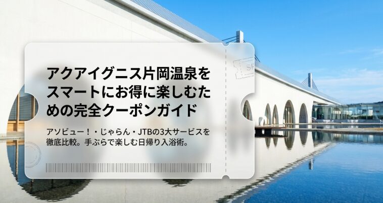 アクアイグニス片岡温泉のクーポン徹底比較！最安値でお得に楽しむ方法【2026年版】